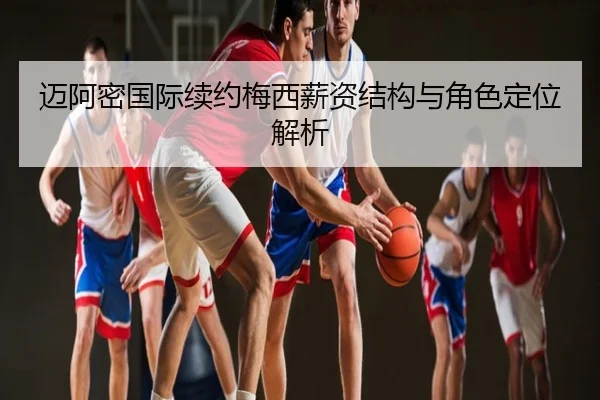 迈阿密国际续约梅西薪资结构与角色定位解析